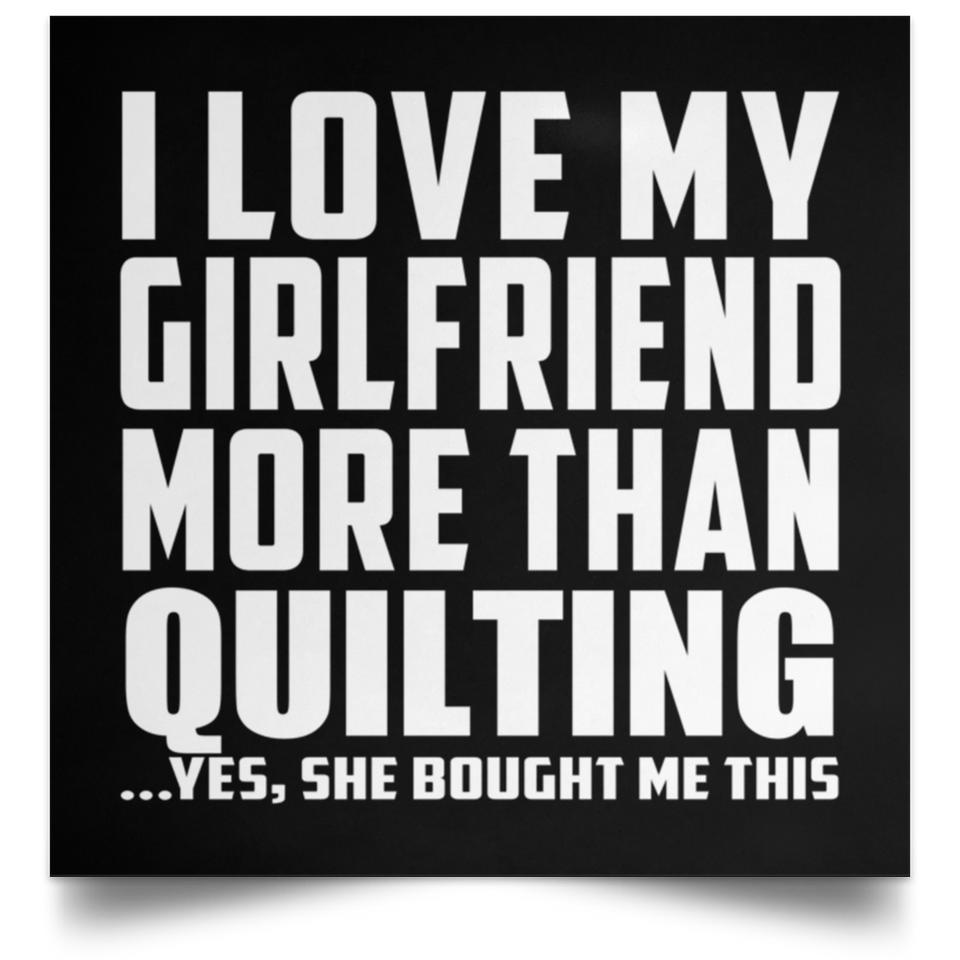 I Love My Girlfriend More Than Quilting - Poster Square