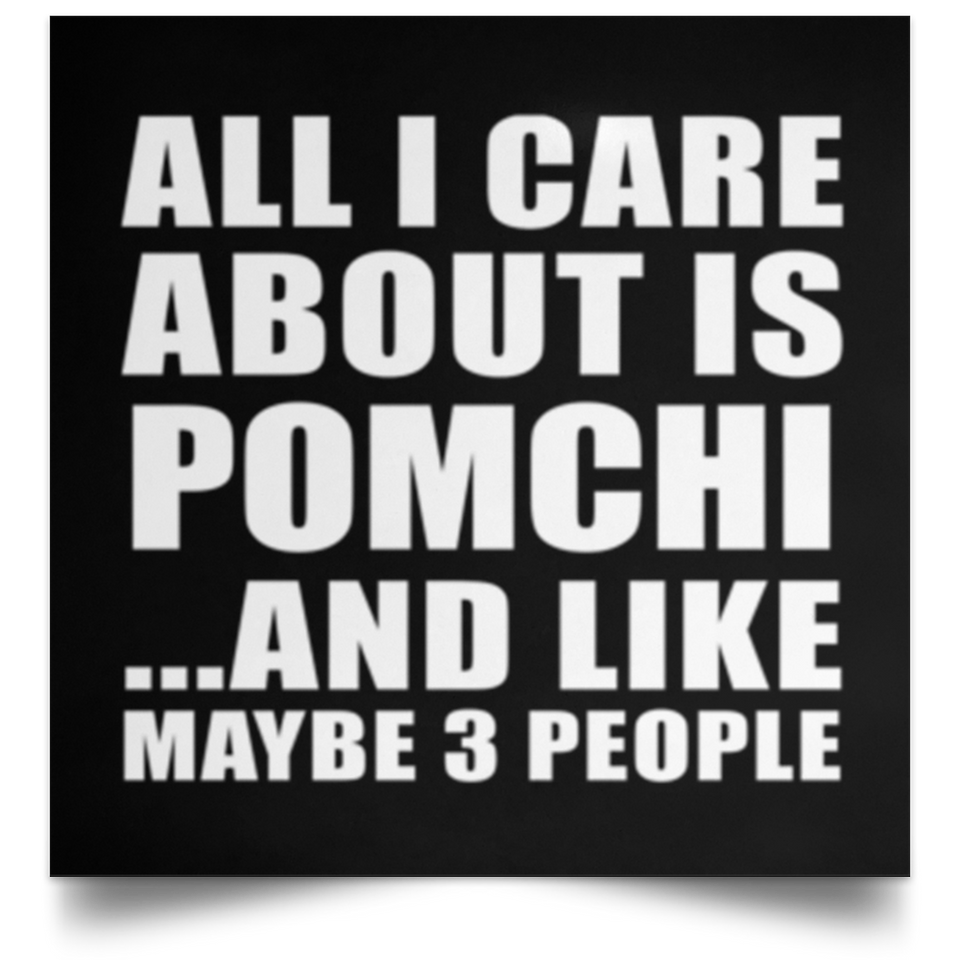 All I Care About Is Pomchi - Poster Square