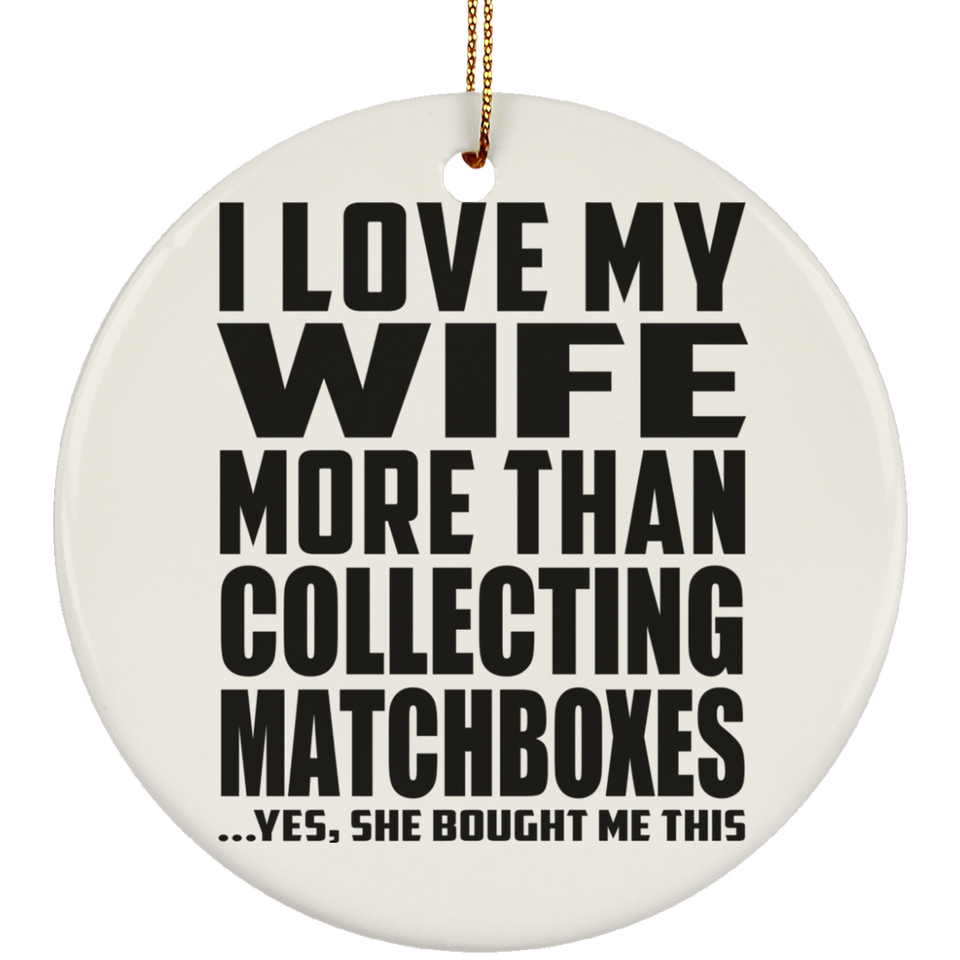 I Love My Wife More Than Collecting Matchboxes - Circle Ornament