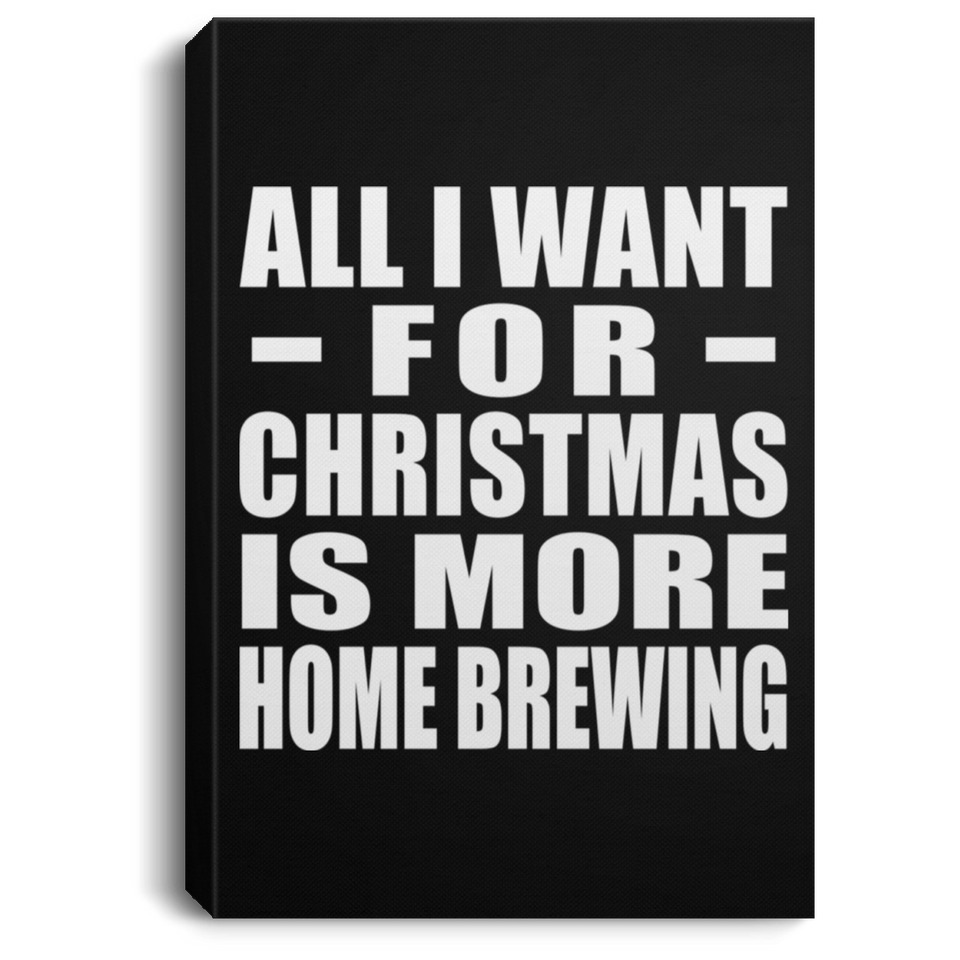 All I Want For Christmas Is More Home Brewing - Canvas Portrait
