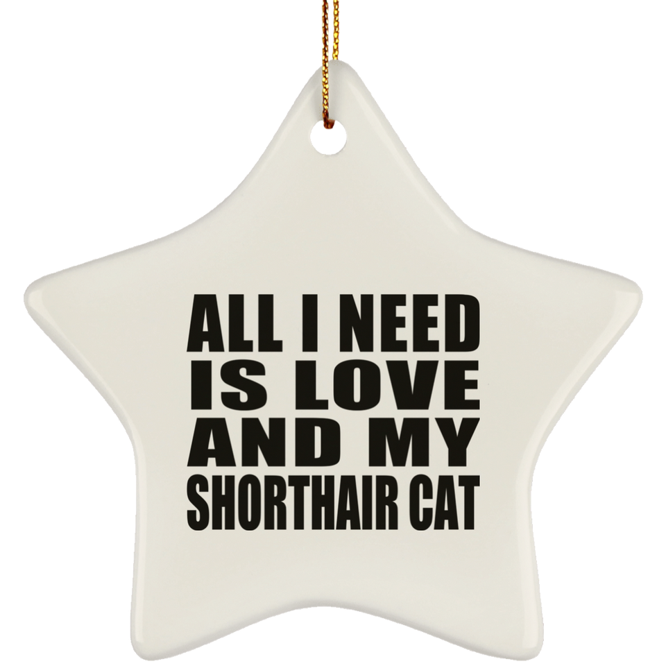 All I Need Is Love And My Shorthair Cat - Star Ornament