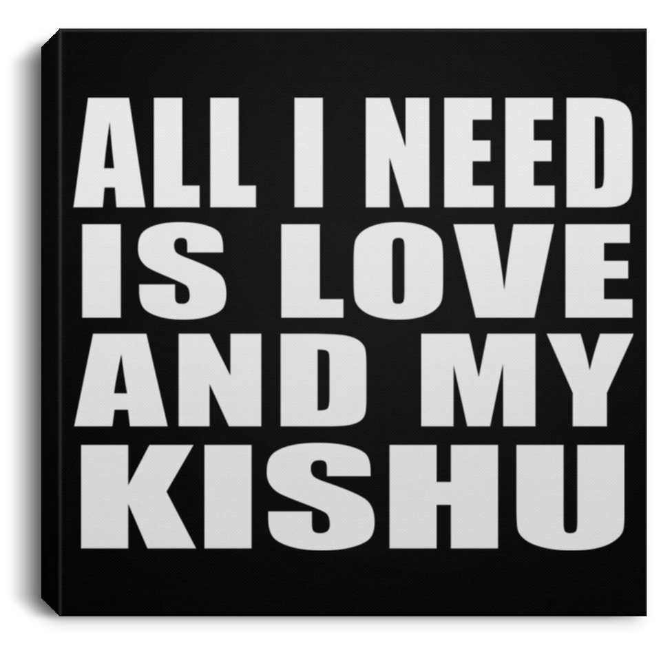 All I Need Is Love And My Kishu - Canvas Square