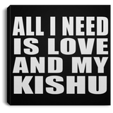 All I Need Is Love And My Kishu - Canvas Square