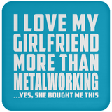 I Love My Girlfriend More Than Metalworking - Drink Coaster