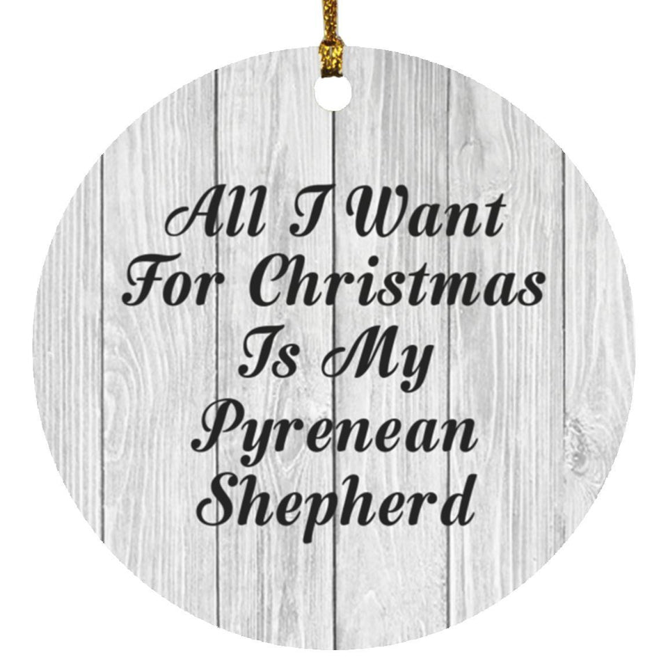 All I Want For Christmas Is My Pyrenean Shepherd - Circle Ornament F