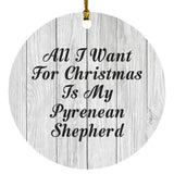 All I Want For Christmas Is My Pyrenean Shepherd - Circle Ornament F