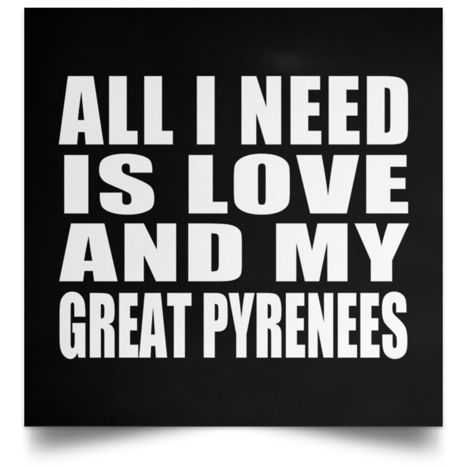 All I Need Is Love And My Great Pyrenees - Poster Square