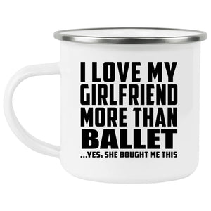 I Love My Girlfriend More Than Ballet - 12oz Camping Mug