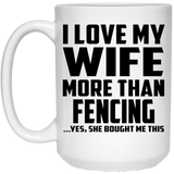 I Love My Wife More Than Fencing - 15 Oz Coffee Mug