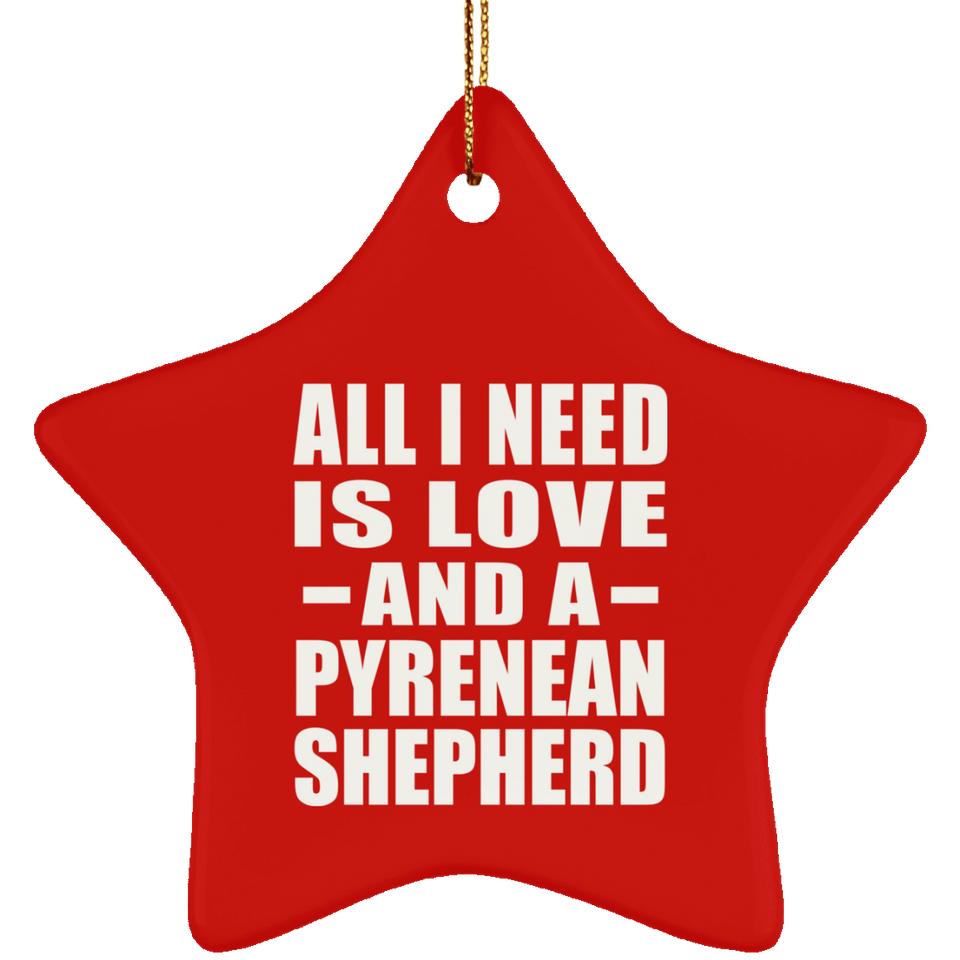 All I Need Is Love And A Pyrenean Shepherd - Star Ornament