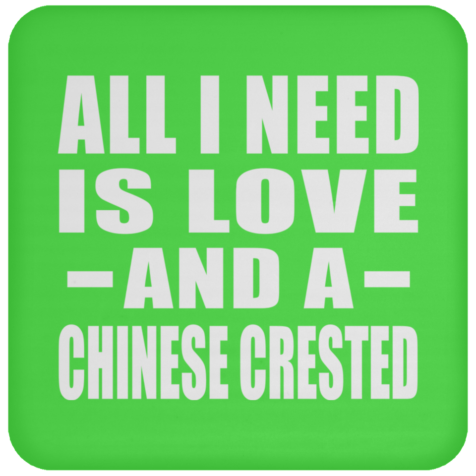 All I Need Is Love And A Chinese Crested - Drink Coaster