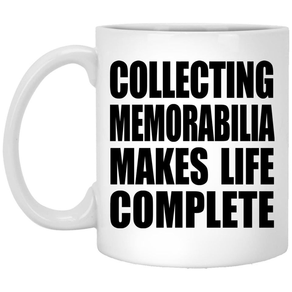 Collecting Memorabilia Makes Life Complete - 11oz Coffee Mug