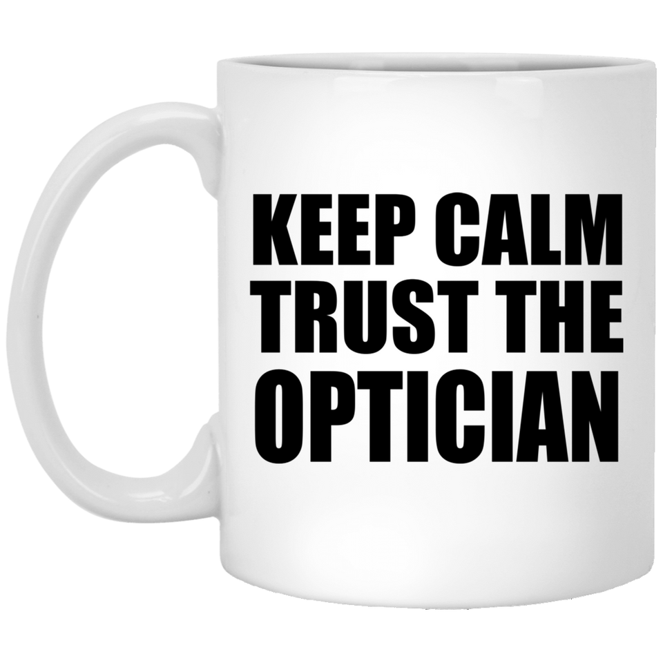 Keep Calm and Trust The Optician - 11oz Coffee Mug