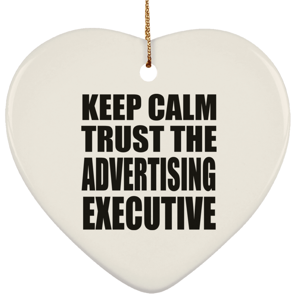 Keep Calm and Trust The Advertising Executive - Heart Ornament