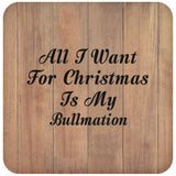 All I Want For Christmas Is My Bullmation - Drink Coaster C