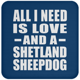 All I Need Is Love And A Shetland Sheepdog - Drink Coaster