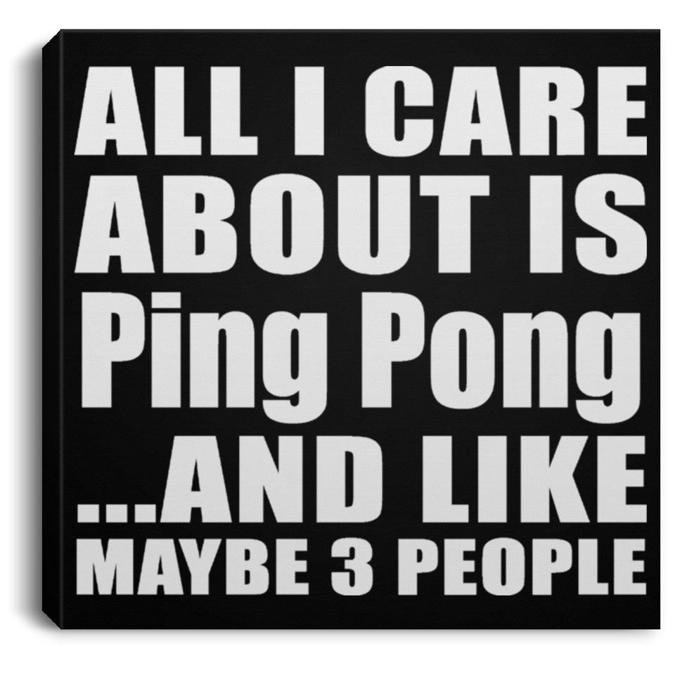 All I Care About Is Ping Pong - Canvas Square