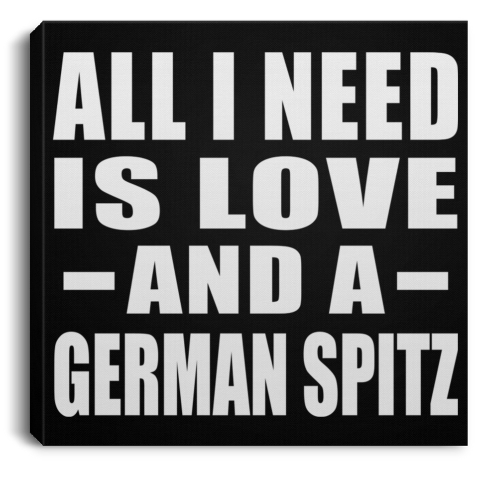All I Need Is Love And A German Spitz - Canvas Square