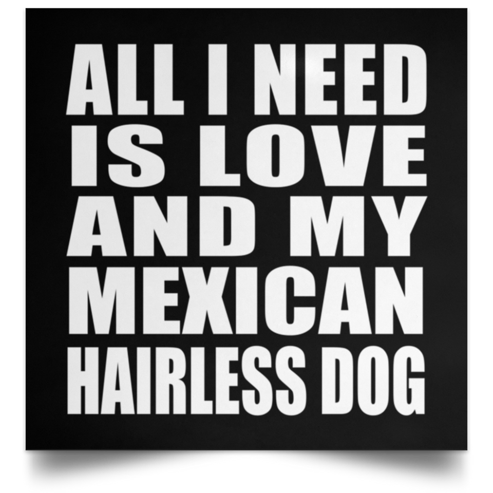 All I Need Is Love And My Mexican Hairless Dog - Poster Square
