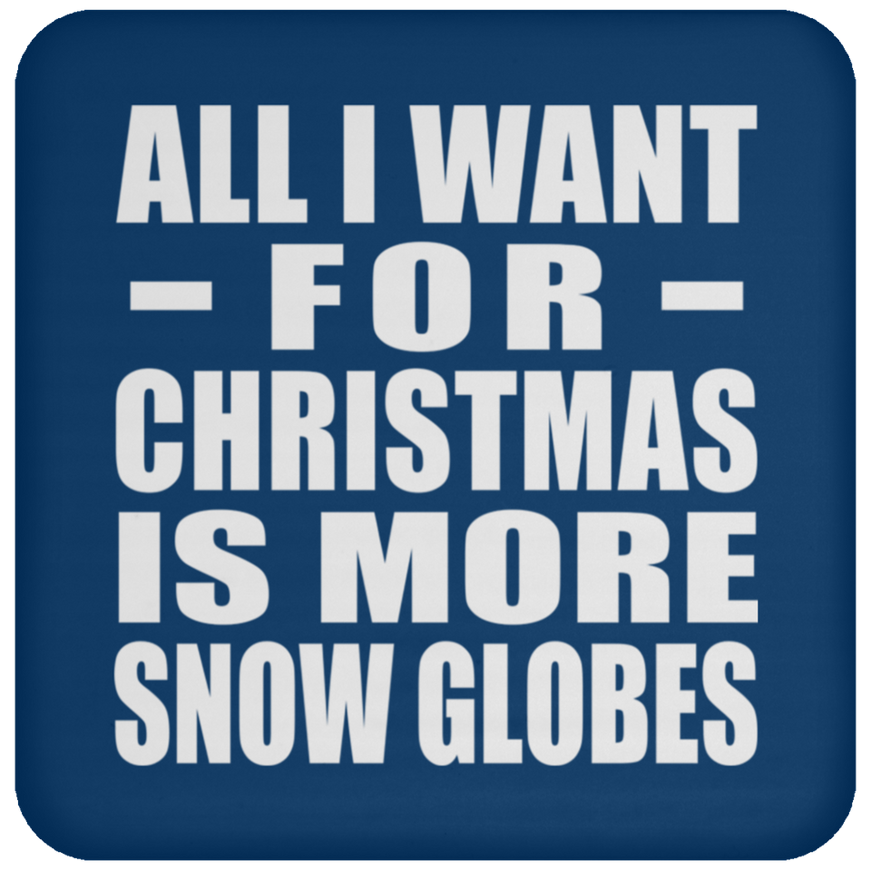 All I Want For Christmas Is More Snow Globes - Coaster