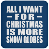All I Want For Christmas Is More Snow Globes - Coaster