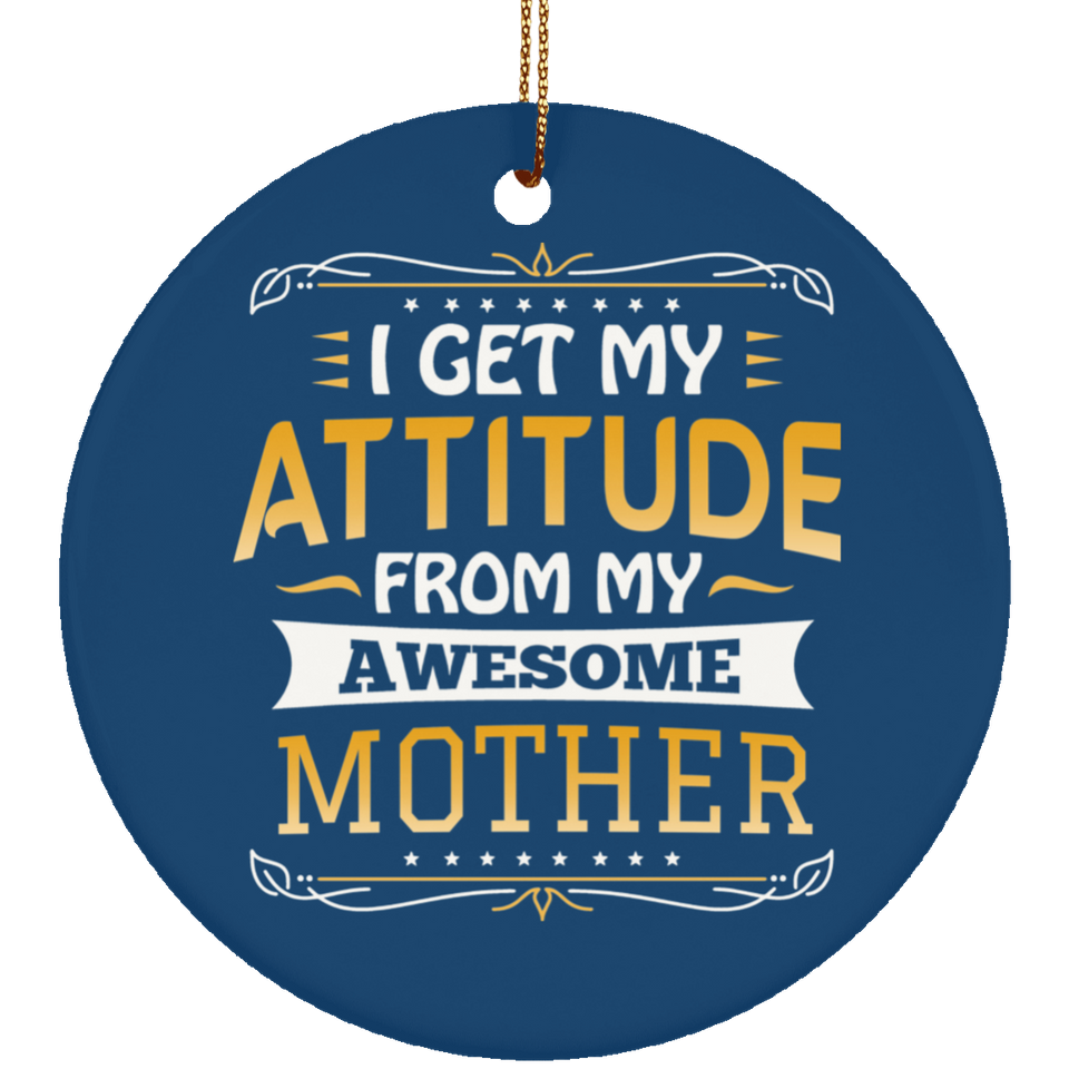 I Get My Attitude From My Awesome Mother - Circle Ornament