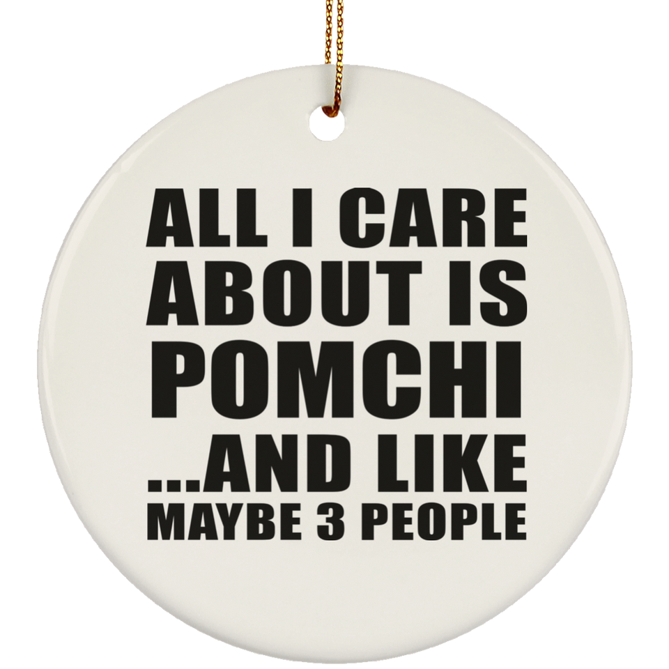 All I Care About Is Pomchi - Circle Ornament