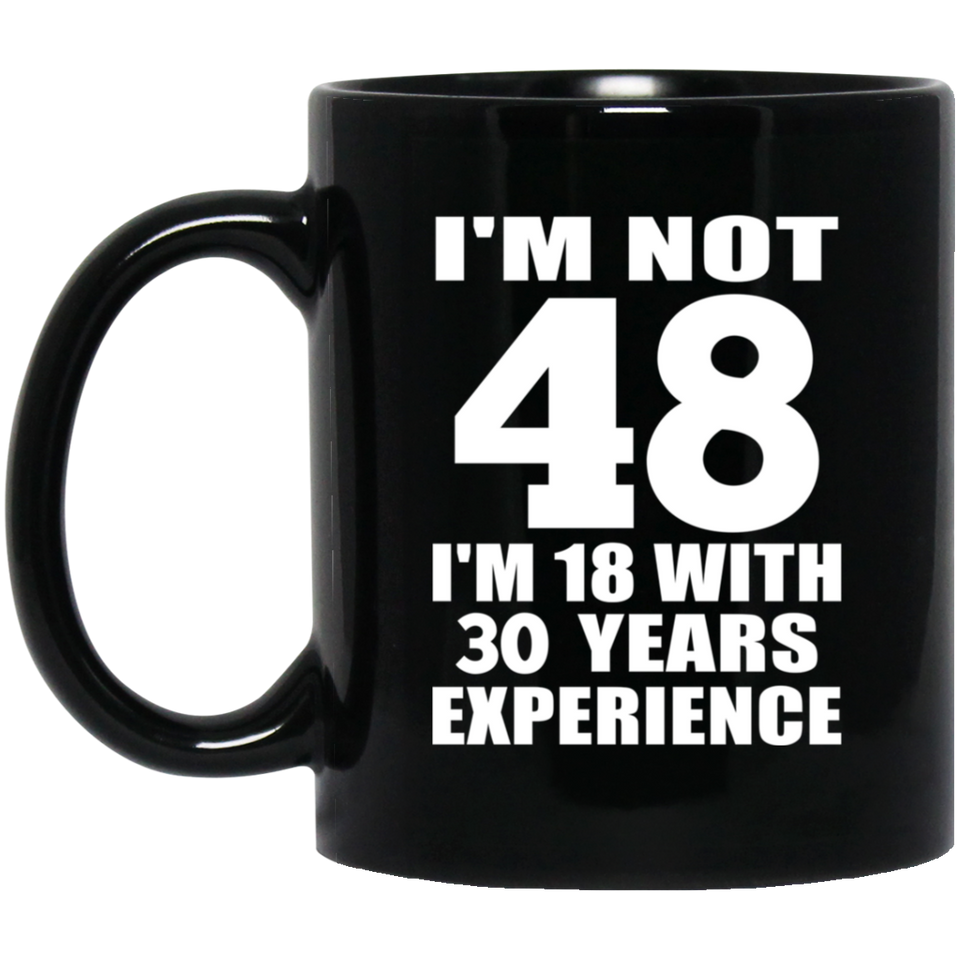 48th Birthday I'm Not 48 I'm 18 With 30 Years Experience - 11oz Coffee Mug Black