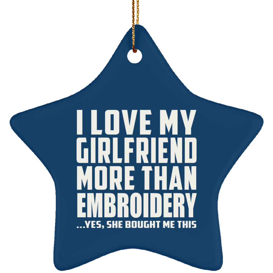 I Love My Girlfriend More Than Embroidery - Star Ornament