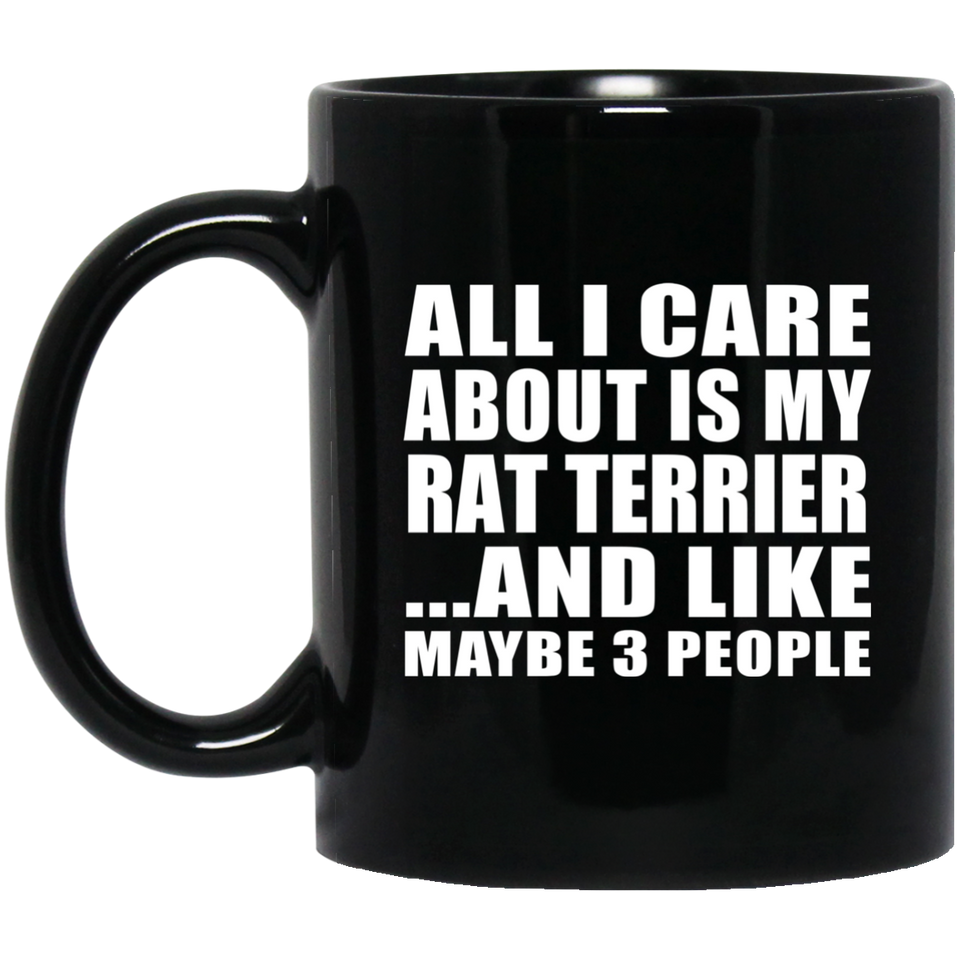 All I Care About Is My Rat Terrier - 11 Oz Coffee Mug Black