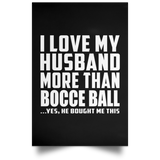 I Love My Husband More Than Bocce Ball - Poster Portrait