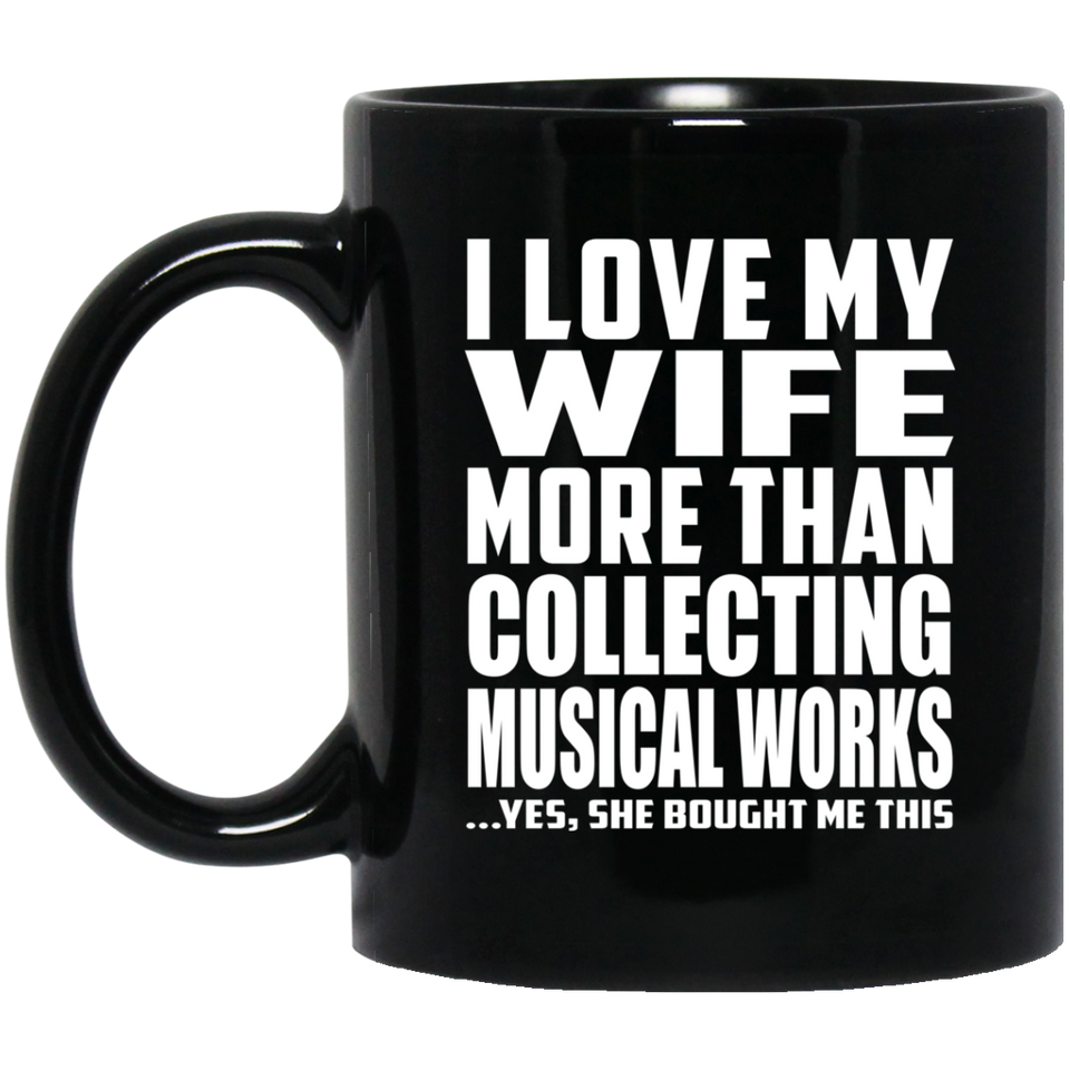 I Love My Wife More Than Collecting Musical Works - 11 Oz Coffee Mug Black