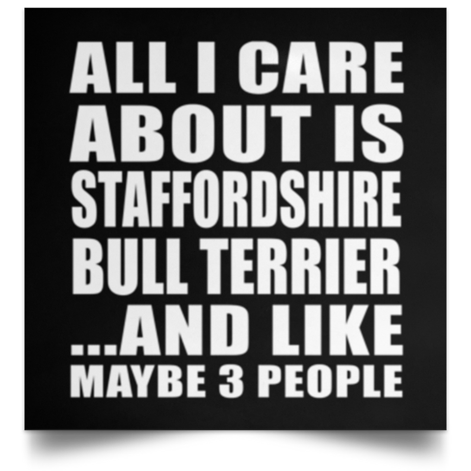 All I Care About Is Staffordshire Bull Terrier - Poster Square