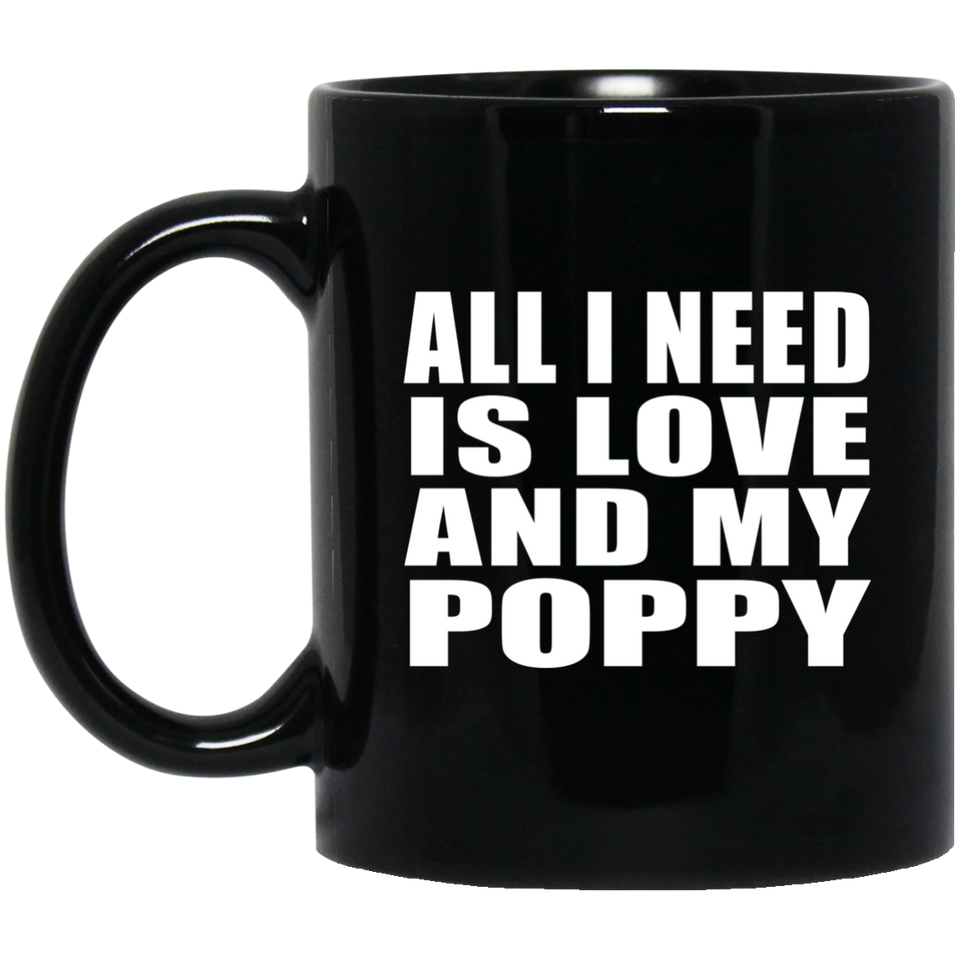 All I Need Is Love And My Poppy - 11 Oz Coffee Mug Black