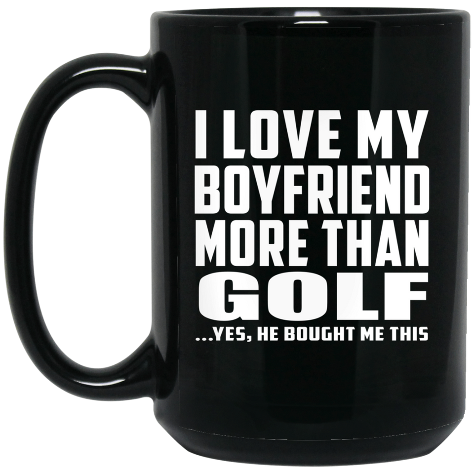 I Love My Boyfriend More Than Golf - 15 Oz Coffee Mug Black