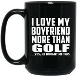 I Love My Boyfriend More Than Golf - 15 Oz Coffee Mug Black