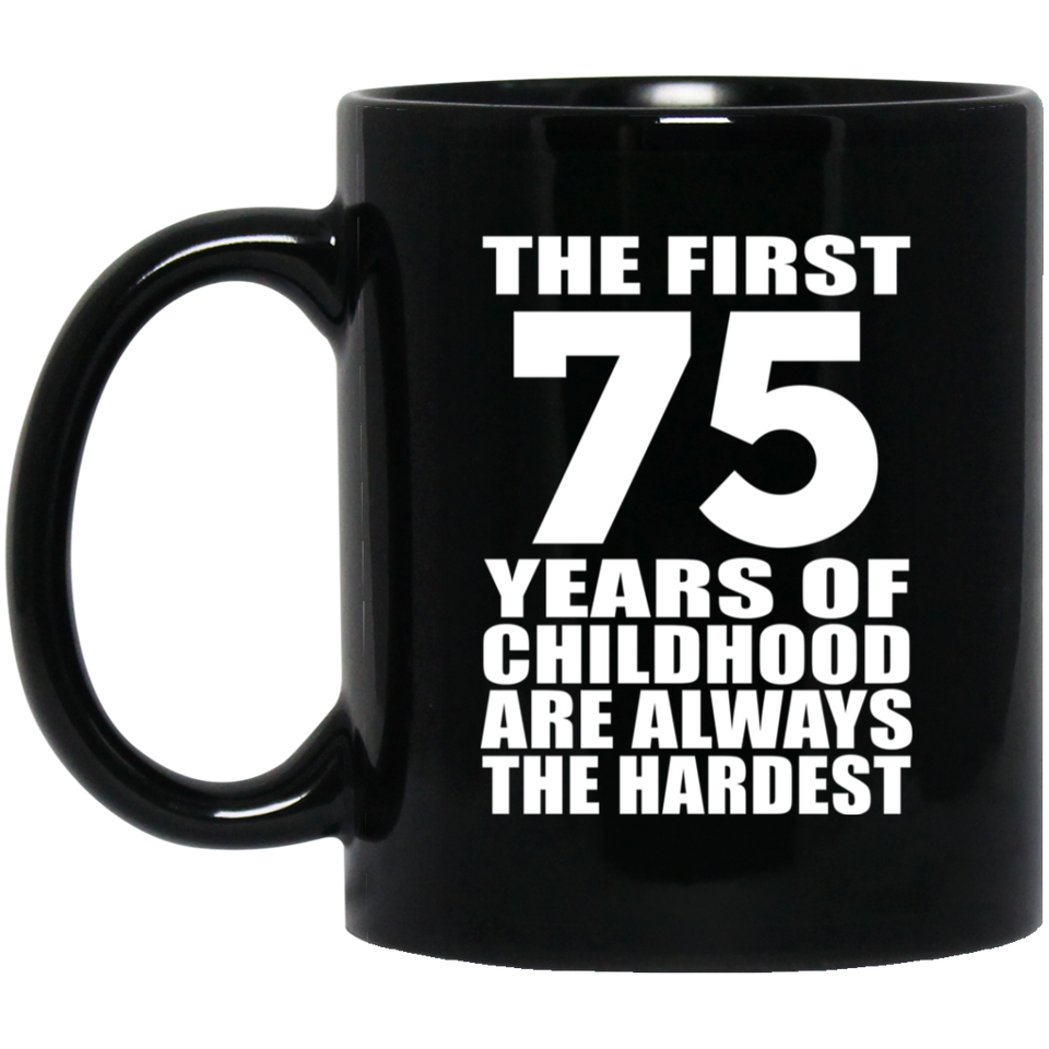 75th Birthday First 75 Years of Childhood Are The Hardest - 11oz Coffee Mug Black