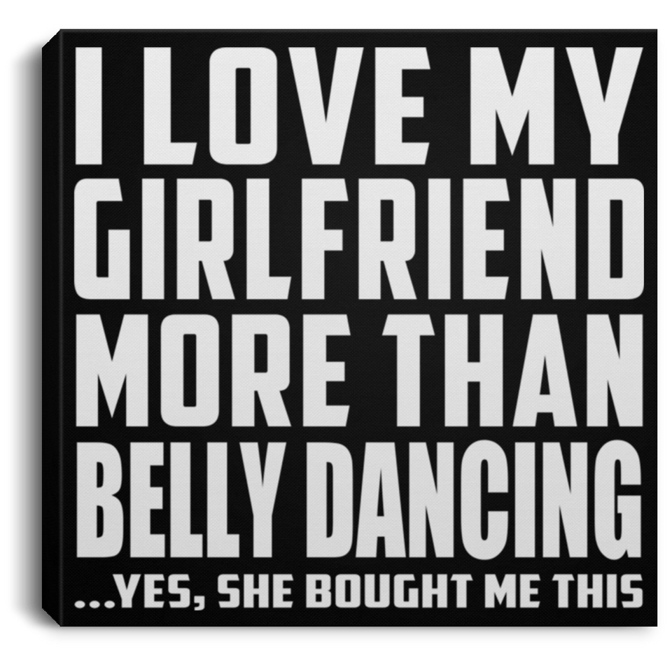 I Love My Girlfriend More Than Belly Dancing - Canvas Square