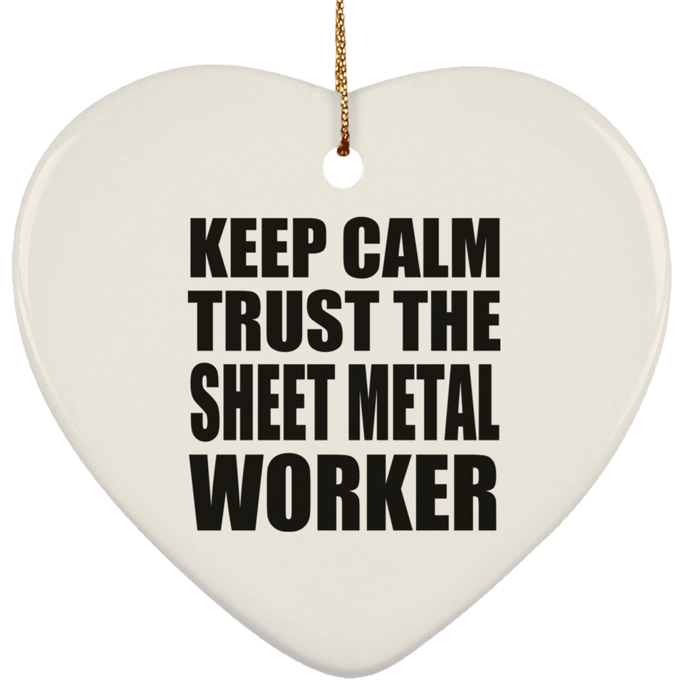 Keep Calm and Trust The Sheet Metal Worker - Heart Ornament