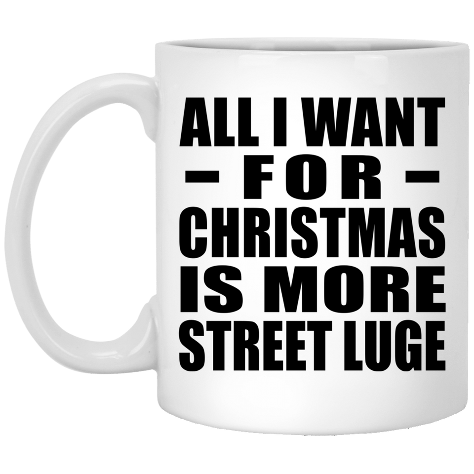 All I Want For Christmas Is More Street Luge - 11 Oz Coffee Mug