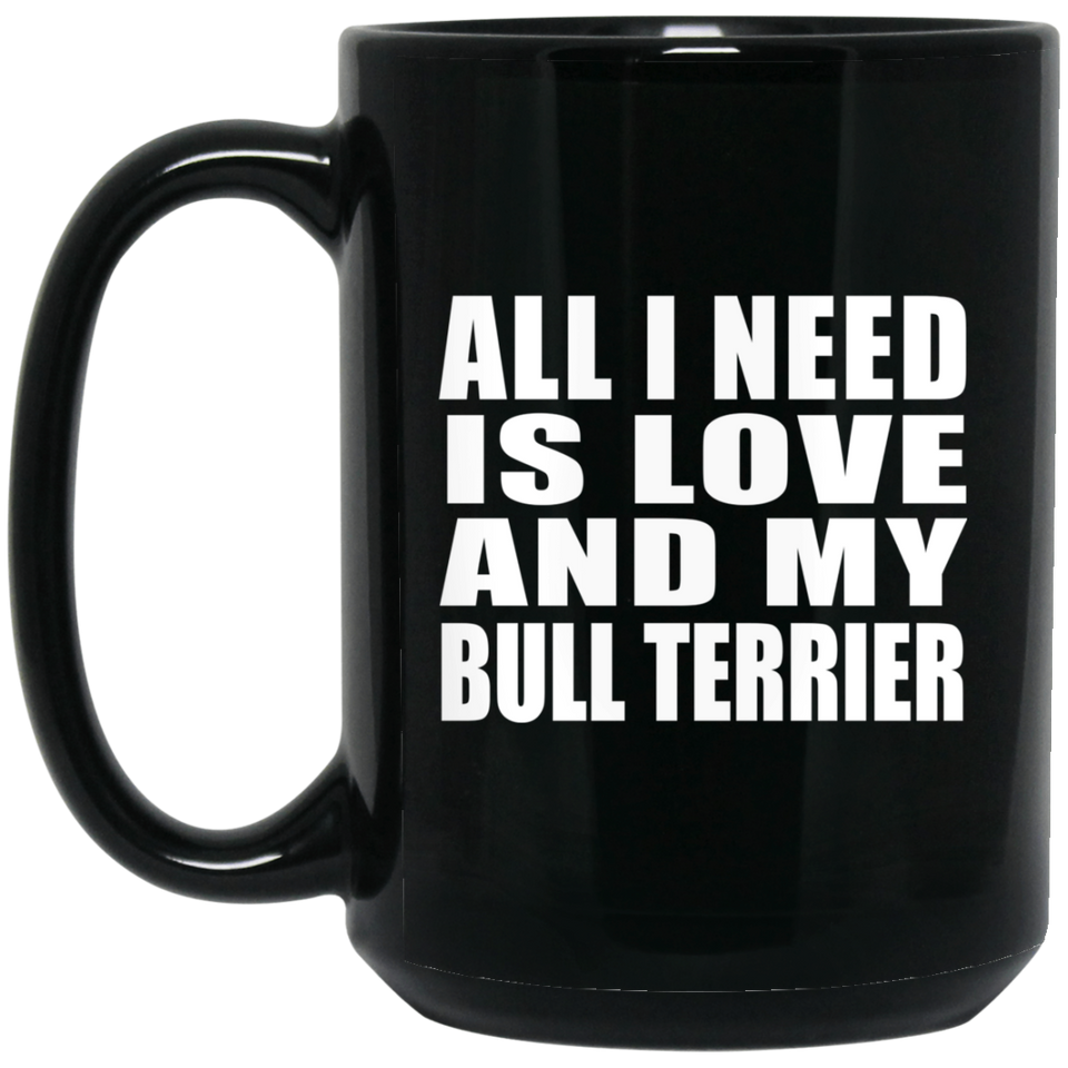 All I Need Is Love And My Bull Terrier - 15 Oz Coffee Mug Black