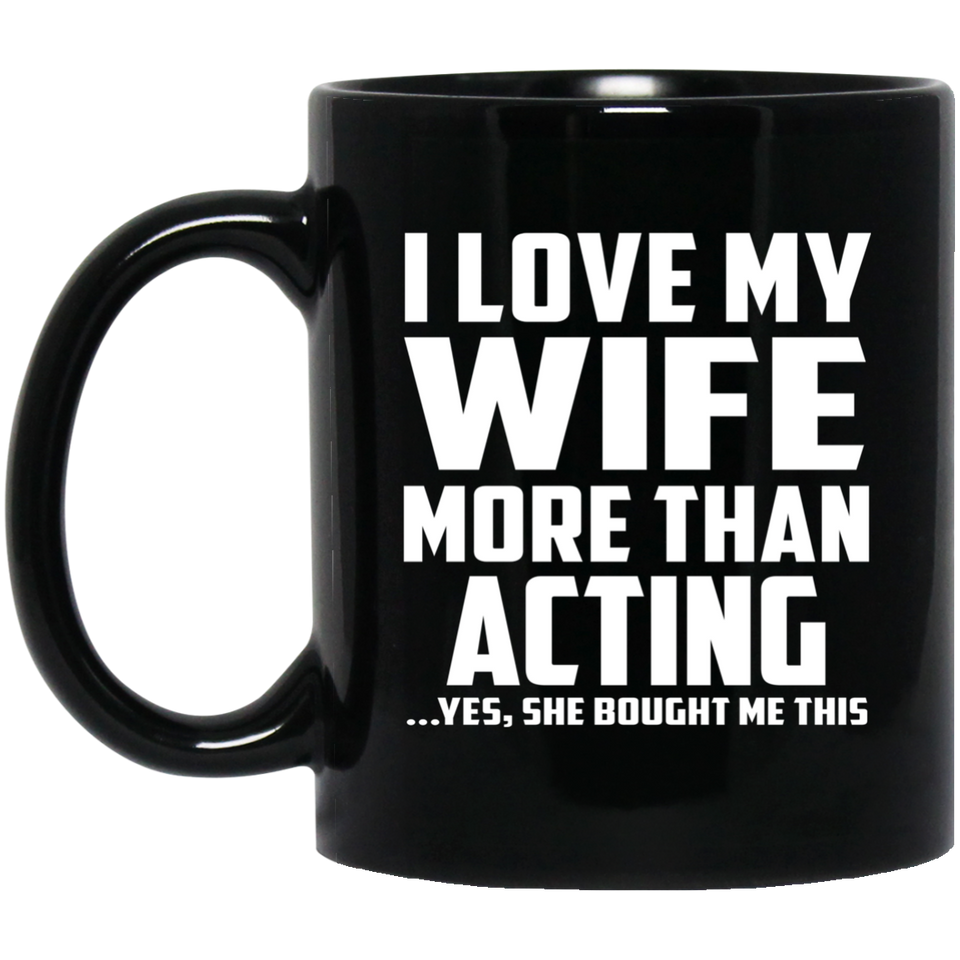 I Love My Wife More Than Acting - 11 Oz Coffee Mug Black