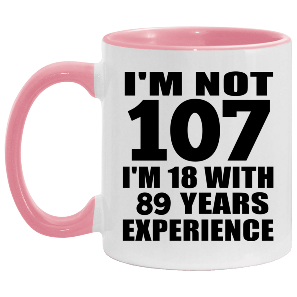 107th Birthday I'm Not 107 I'm 18 With 89 Years Experience - 11oz Accent Mug Pink