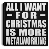 All I Want For Christmas Is More Metalworking - Canvas Square