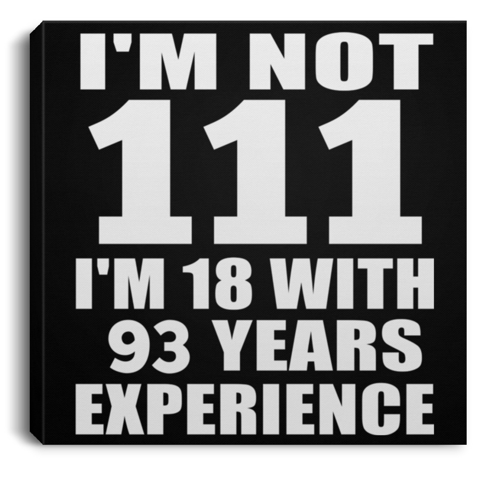111th Birthday I'm Not 111 I'm 18 With 93 Years Experience - Canvas Square
