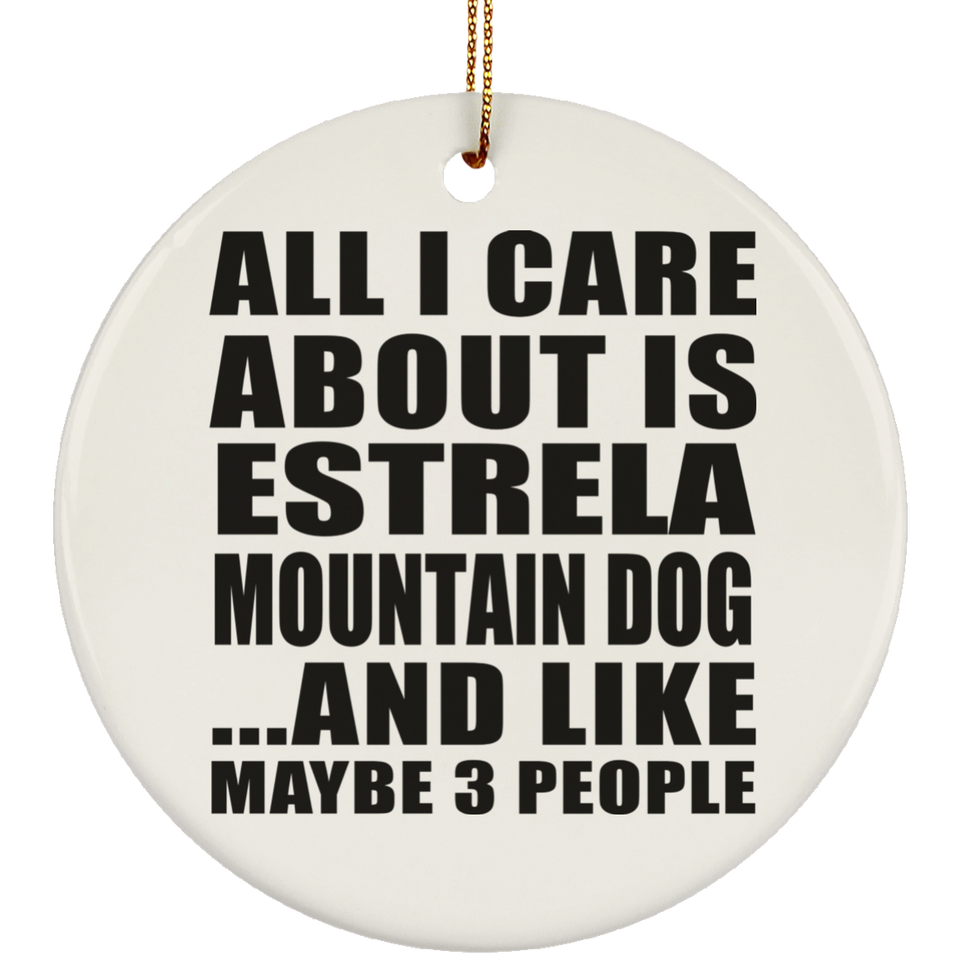All I Care About Is Estrela Mountain Dog - Circle Ornament
