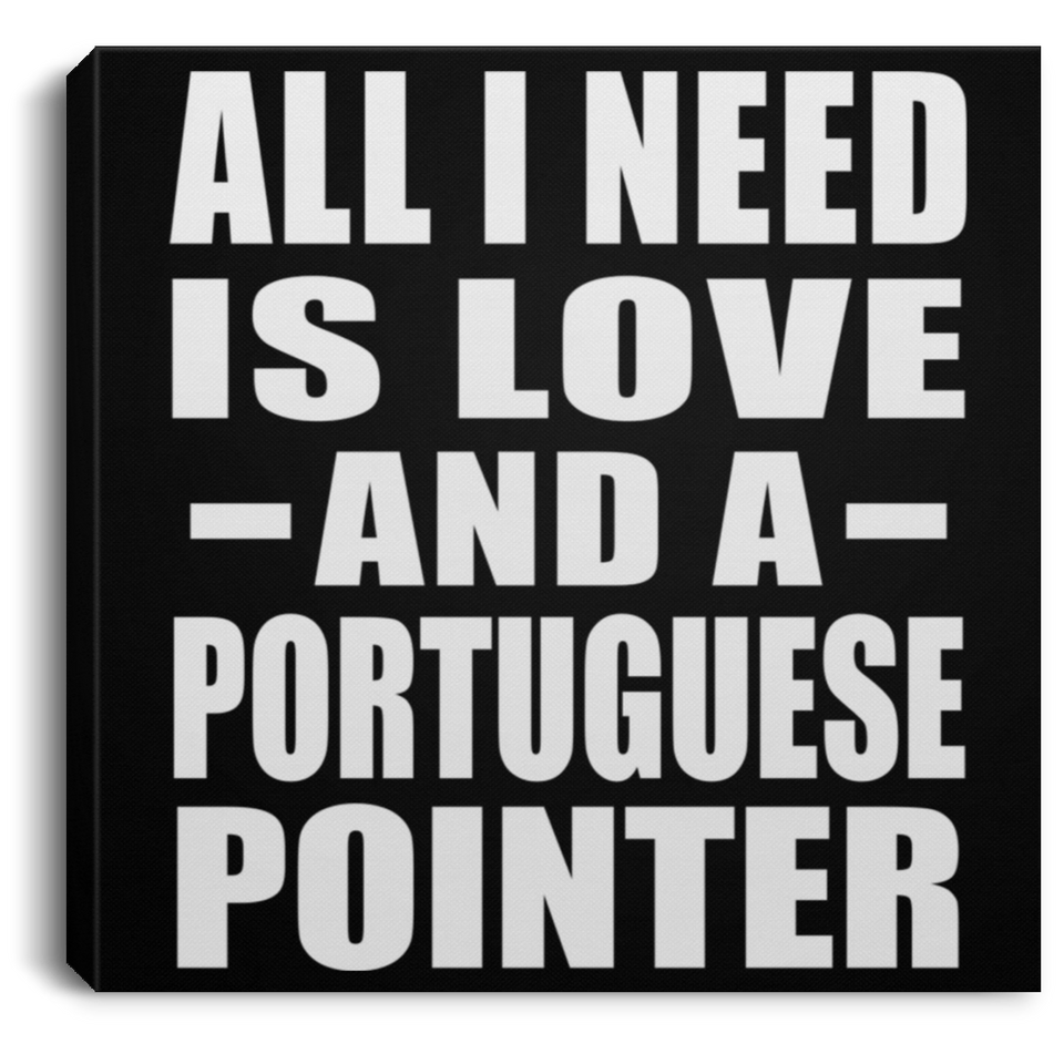 All I Need Is Love And A Portuguese Pointer - Canvas Square