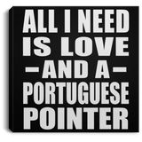 All I Need Is Love And A Portuguese Pointer - Canvas Square