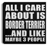 All I Care About Is Border Terrier - Canvas Square
