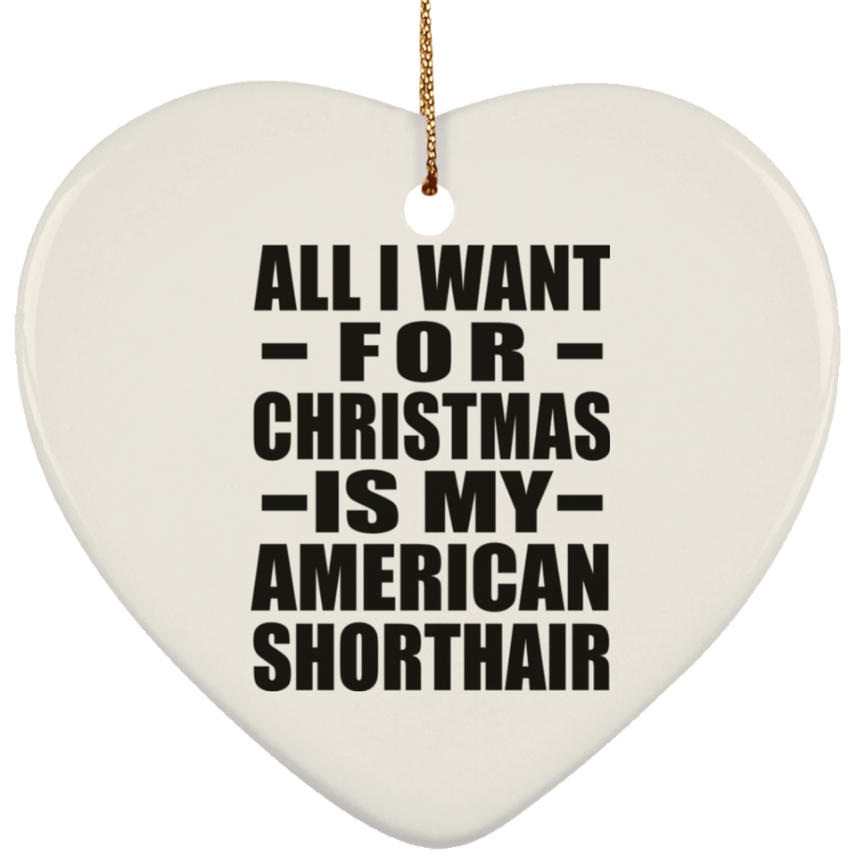 All I Want For Christmas Is My American Shorthair - Heart Ornament